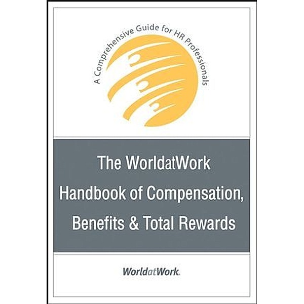 The WorldatWork Handbook of Compensation, Benefits & Total Rewards, WorldatWork