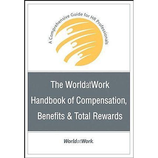 The WorldatWork Handbook of Compensation, Benefits and Total Rewards, WorldatWork