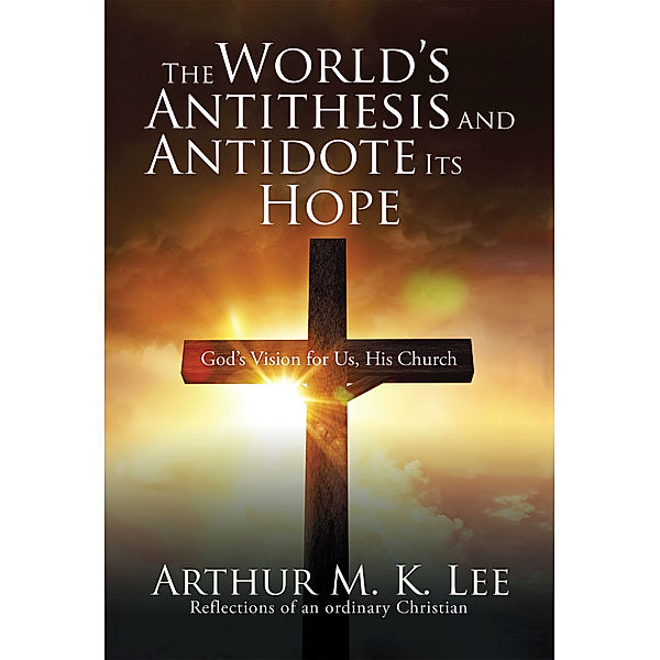 The World’S Antithesis and Antidote Its Hope, Arthur M. K. Lee