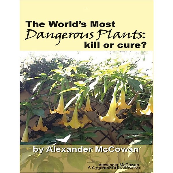 The World's Most Dangerous Plants: Kill or Cure?, Alexander McCowan