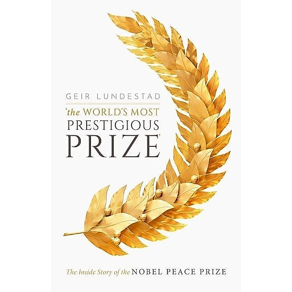 The World's Most Prestigious Prize: The Inside Story of the Nobel Peace Prize, Geir Lundestad