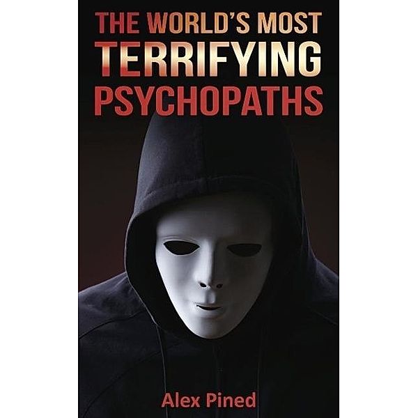 The World's Most Terrifying Psychopaths (True Crime Series, #4), Alex Pined