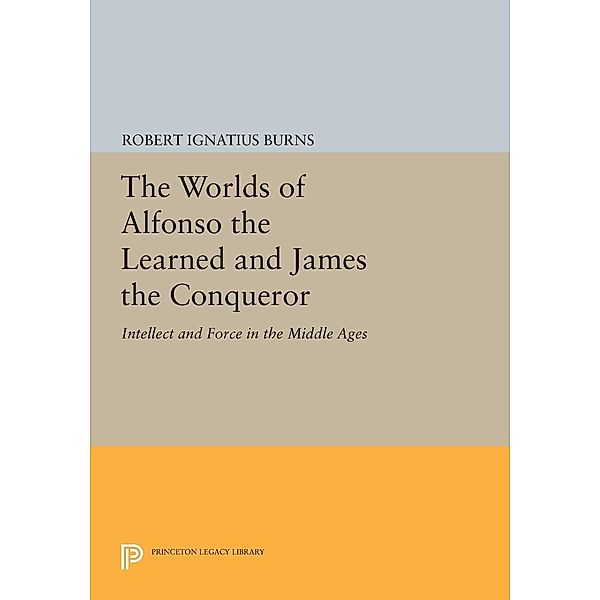 The Worlds of Alfonso the Learned and James the Conqueror / Princeton Legacy Library Bd.422, Robert Ignatius Burns