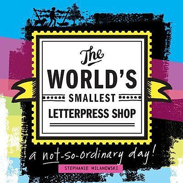 The World's Smallest Letterpress Shop / The World's Smallest Letterpress Shop Bd.One, Stephanie Milanowski