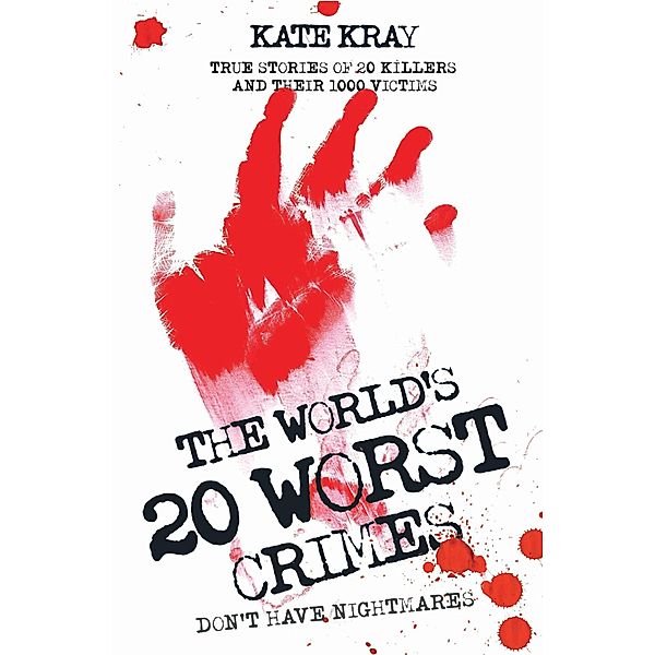 The World's Twenty Worst Crimes - True Stories of 10 Killers and Their 3000 Victims, Kate Kray