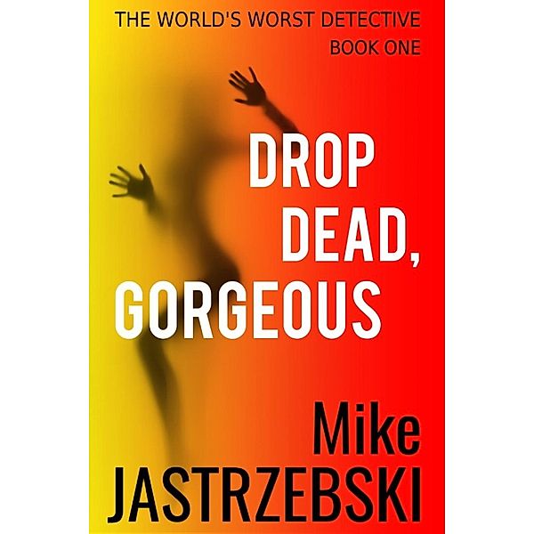 The World's Worst Detective: Drop Dead, Gorgeous (The World's Worst Detective, #1), Mike Jastrzebski
