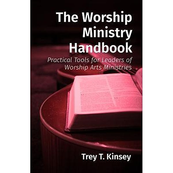 The Worship Ministry Handbook, Trey T Kinsey