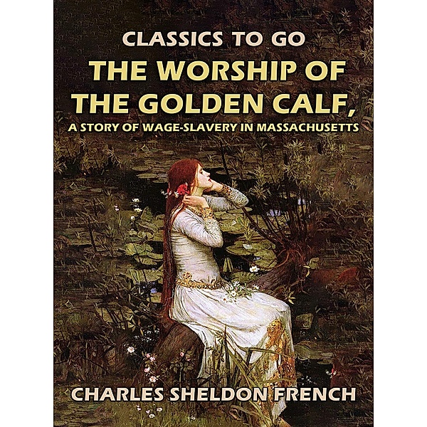 The Worship of the Golden Calf, A Story of Wage-Slavery in Massachusetts, Charles Sheldon French