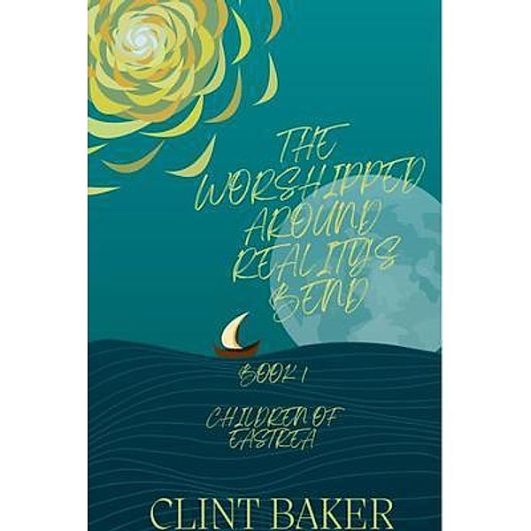 The Worshipped Around Reality's Bend: Book1, Clint Baker