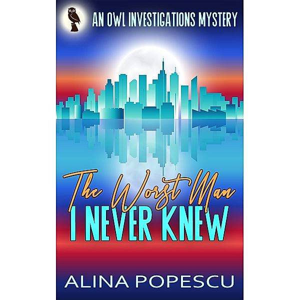 The Worst Man I Never Knew (OWL Investigations Mysteries, #4) / OWL Investigations Mysteries, Alina Popescu