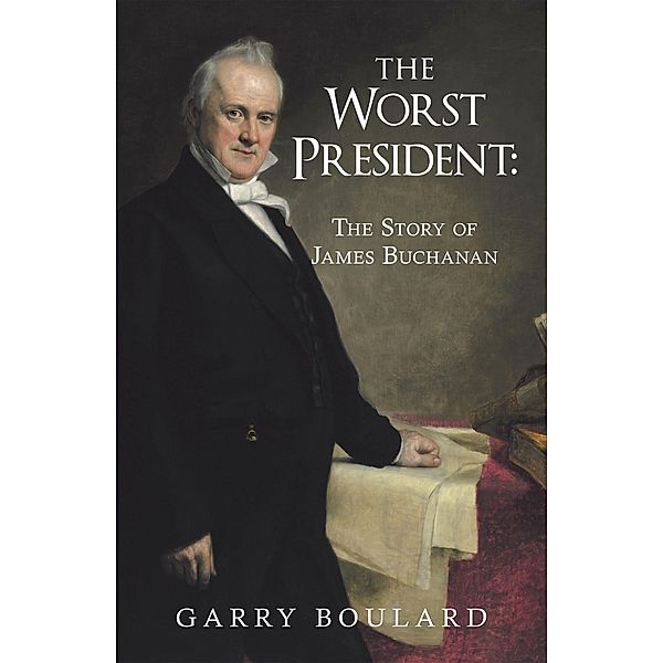 The Worst President--The Story of James Buchanan, Garry Boulard