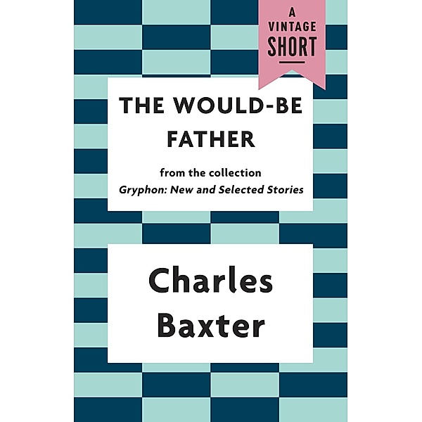 The Would-be Father / A Vintage Short, Charles Baxter