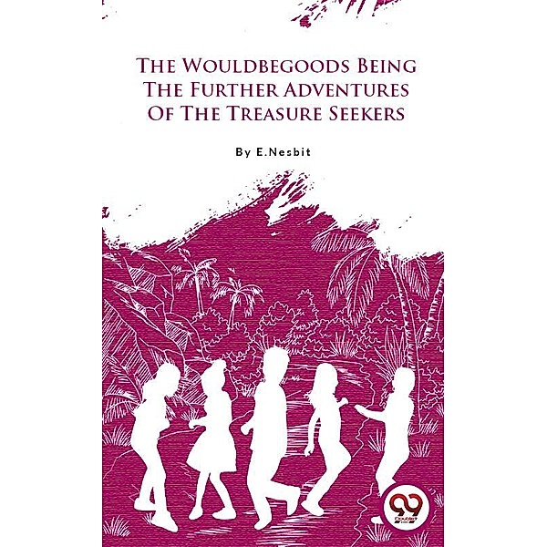The Wouldbegoods Being The Further Adventures Of The Treasure Seekers, E. Nesbit