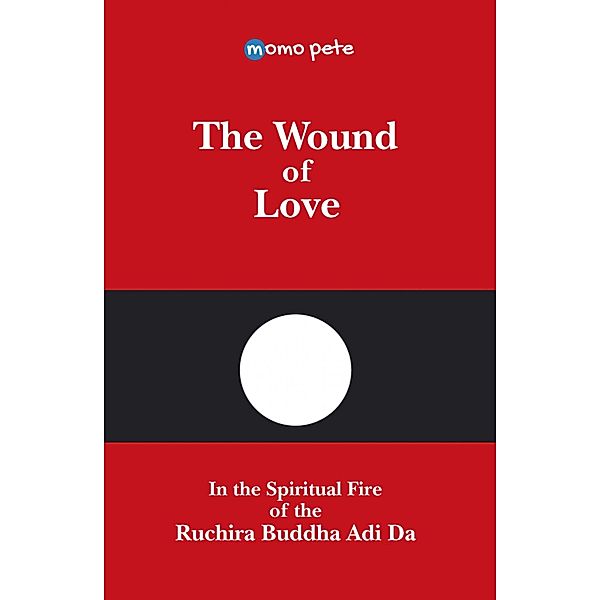 The Wound of Love - In the Spiritual Fire of the Ruchira Buddha Adi Da, Momo Pete, Momo Pete - English Edition