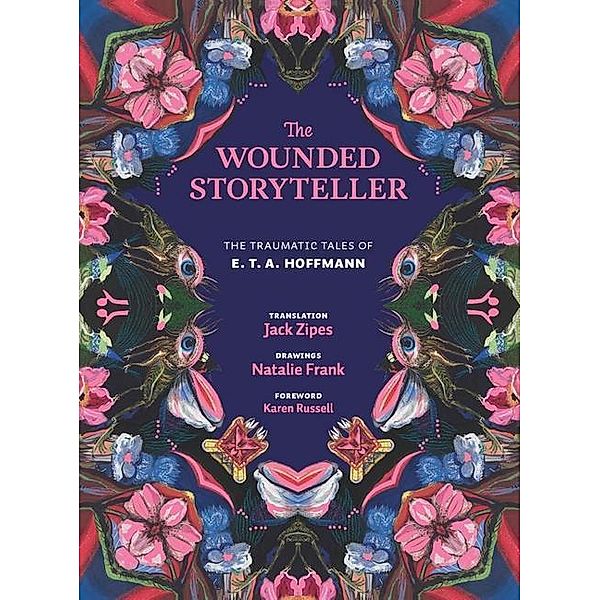 The Wounded Storyteller - The Traumatic Tales of E. T. A. Hoffmann, E. T. A. Hoffmann, Natalie Frank, Jack Zipes, Karen Russell
