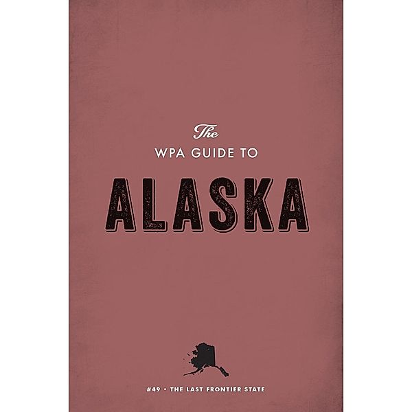 The WPA Guide to Alaska / WPA Guides Digital Library, Federal Writers' Project