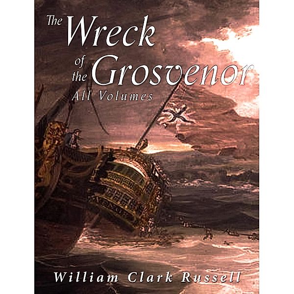 The Wreck of the Grosvenor: All Volumes, William Clark Russell