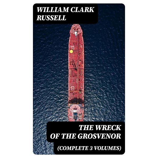 The Wreck of the Grosvenor (Complete 3 Volumes), William Clark Russell