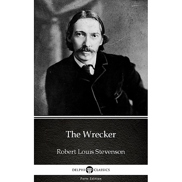 The Wrecker by Robert Louis Stevenson (Illustrated) / Delphi Parts Edition (Robert Louis Stevenson) Bd.8, Robert Louis Stevenson