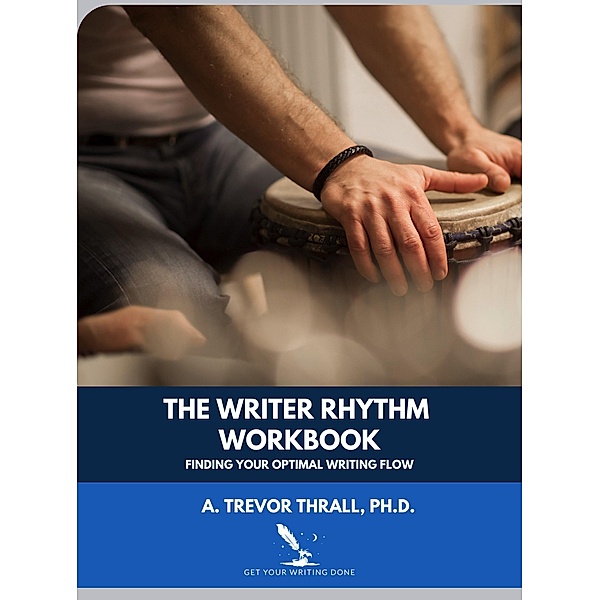 The Writer Rhythm Workbook: Finding Your Optimal Writing Flow (Get Your Writing Done Guides, #1) / Get Your Writing Done Guides, Trevor Thrall