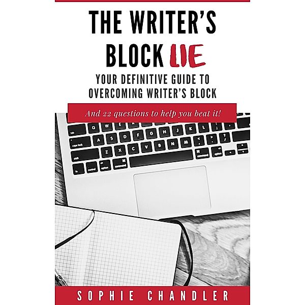 The Writer's Block Lie: Your Definitive Guide to Overcoming Writer's Block (The Writing Business) / The Writing Business, Sophie Chandler