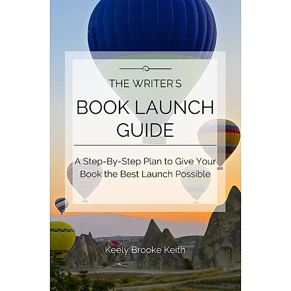 The Writer's Book Launch Guide: A Step-By-Step Plan to Give Your Book the Best Launch Possible, Keely Brooke Keith