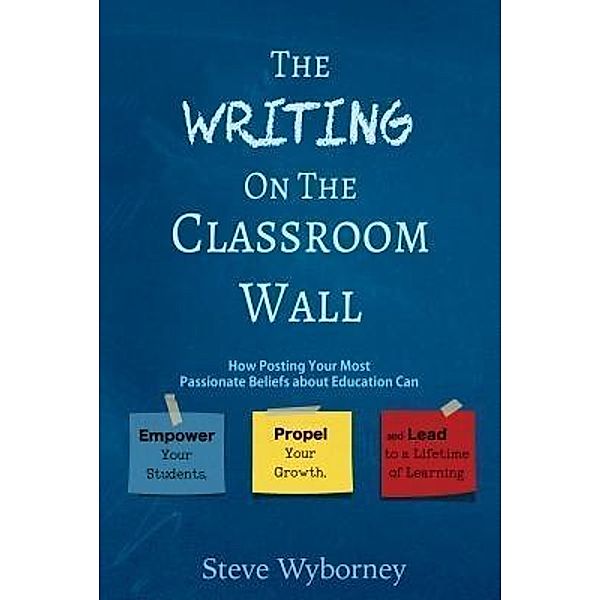 The Writing on the Classroom Wall / Dave Burgess Consulting, Inc., Steve Wyborney