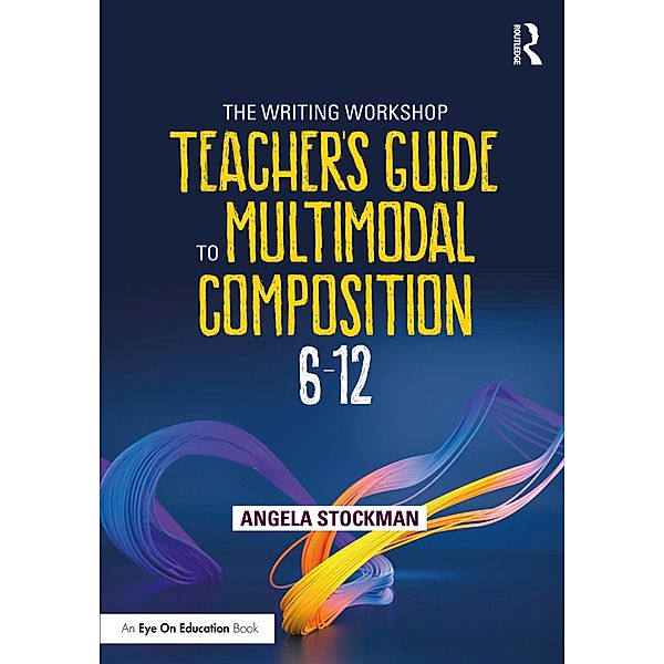 The Writing Workshop Teacher's Guide to Multimodal Composition (6-12), Angela Stockman