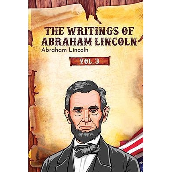 The Writings of Abraham Lincoln / The Writings of Abraham Lincoln Bd.3, Abraham Lincoln