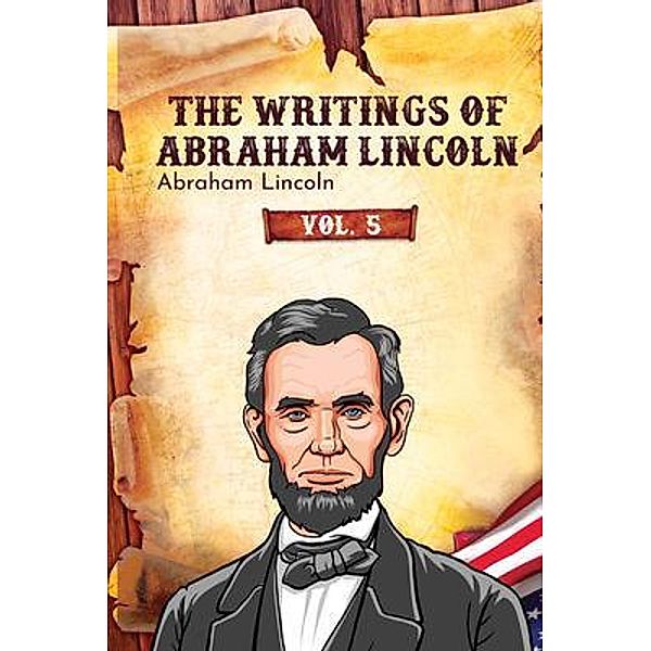 The Writings of Abraham Lincoln / The Writings of Abraham Lincoln Bd.5, Abraham Lincoln