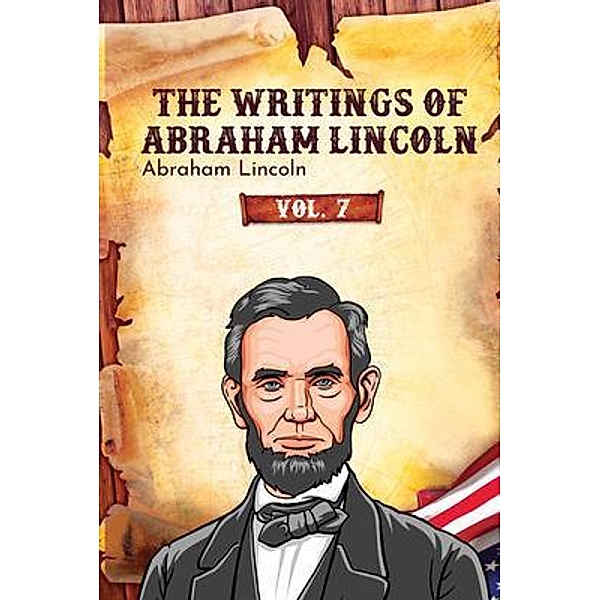 The Writings of Abraham Lincoln / The Writings of Abraham Lincoln Bd.7, Abraham Lincoln