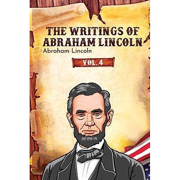 The Writings of Abraham Lincoln / The Writings of Abraham Lincoln Bd.4, Abraham Lincoln