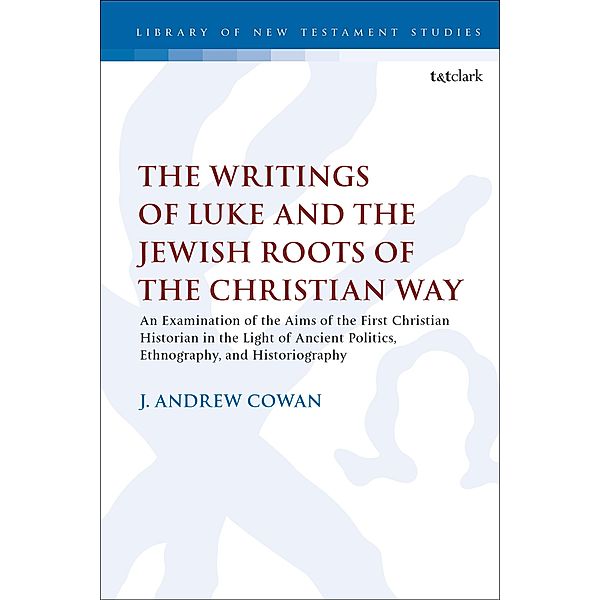 The Writings of Luke and the Jewish Roots of the Christian Way, J. Andrew Cowan