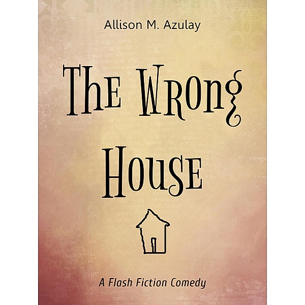 The Wrong House (Flash Fiction, #3) / Flash Fiction, Allison M. Azulay