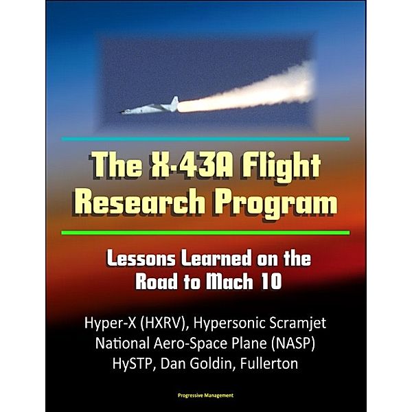The X-43A Flight Research Program: Lessons Learned on the Road to Mach 10 - Hyper-X (HXRV), Hypersonic Scramjet, National Aero-Space Plane (NASP), HySTP, Dan Goldin, Fullerton