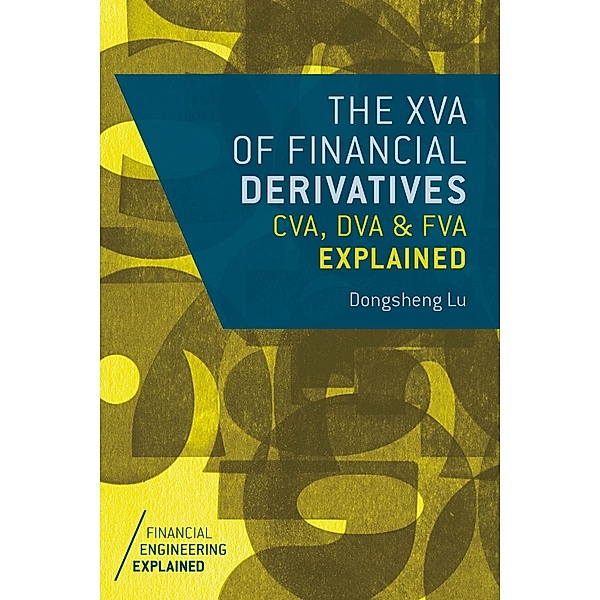 The XVA of Financial Derivatives: CVA, DVA and FVA Explained / Financial Engineering Explained, Dongsheng Lu