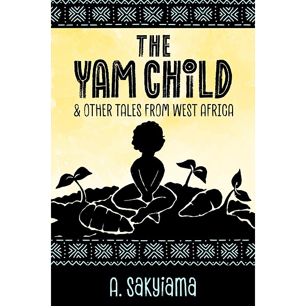 The Yam Child and Other Tales From West Africa (African Fireside Classics, #2), A. Sakyiama