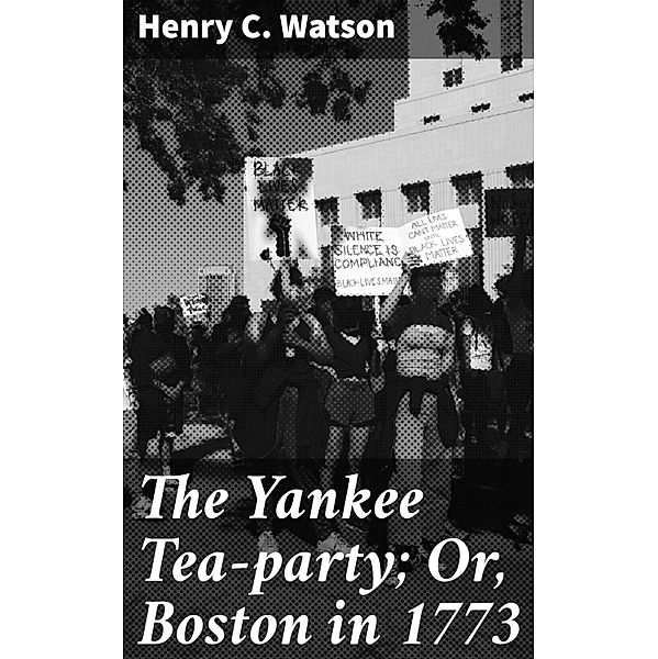 The Yankee Tea-party; Or, Boston in 1773, Henry C. Watson