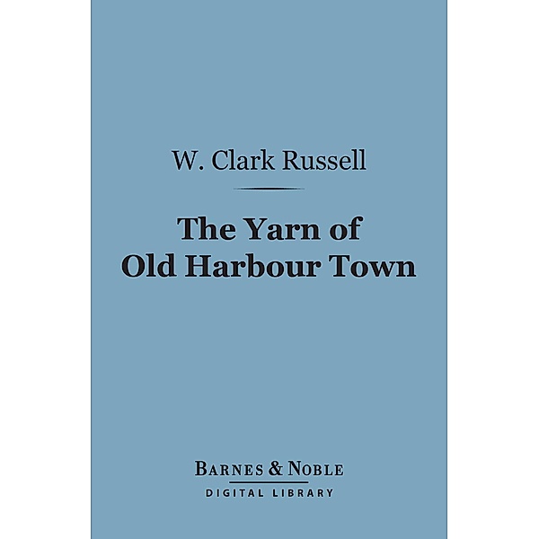 The Yarn of Old Harbour Town (Barnes & Noble Digital Library) / Barnes & Noble, W. Clark Russell