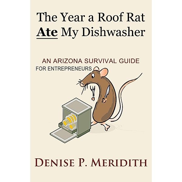 The Year a Roof Rat Ate My Dishwasher: An Arizona Survival Guide for Entrepreneurs (Thoughts While Chillin', #2) / Thoughts While Chillin', Denise P. Meridith