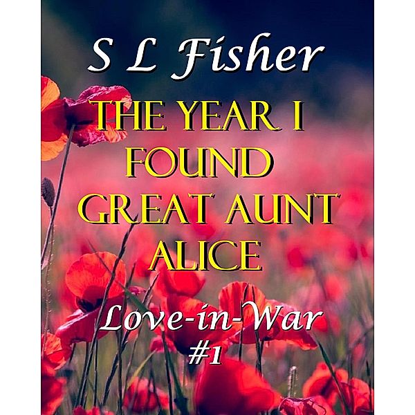 The Year I Found Great Aunt Alice (Love-in-War, #1) / Love-in-War, Susan Leona Fisher