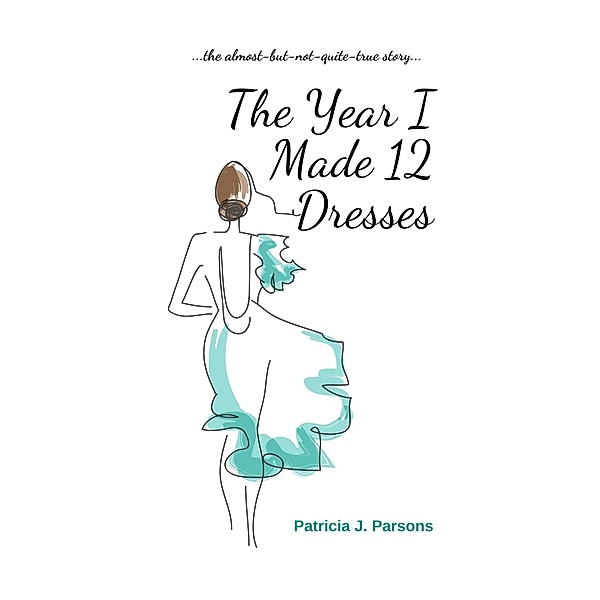 The Year I Made 12 Dresses: The Almost-but-not-quite True Story, Patricia J. Parsons