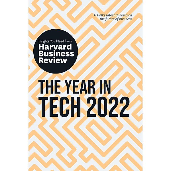 The Year in Tech 2022: The Insights You Need from Harvard Business Review / HBR Insights Series, Harvard Business Review, Larry Downes, Jeanne C. Meister, David B. Yoffie, Maelle Gavet