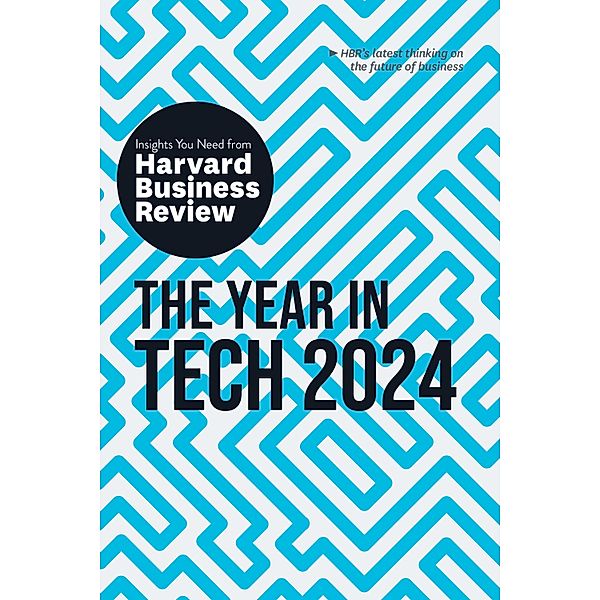 The Year in Tech, 2024: The Insights You Need from Harvard Business Review / HBR Insights Series, Harvard Business Review, David De Cremer, Richard Florida, Ethan Mollick, Nita A. Farahany