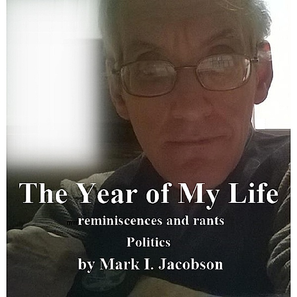 The Year of My Life: reminiscences and rants: Politics / The Year Of My Life: reminiscences and rants:, Mark I. Jacobson