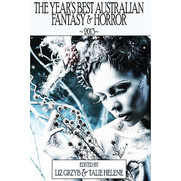 The Year's Best Australian Fantasy and Horror: The Year's Best Australian Fantasy and Horror 2013 (volume 4), Liz Grzyb, Talie Helene