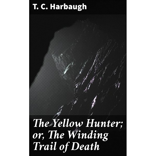The Yellow Hunter; or, The Winding Trail of Death, T. C. Harbaugh