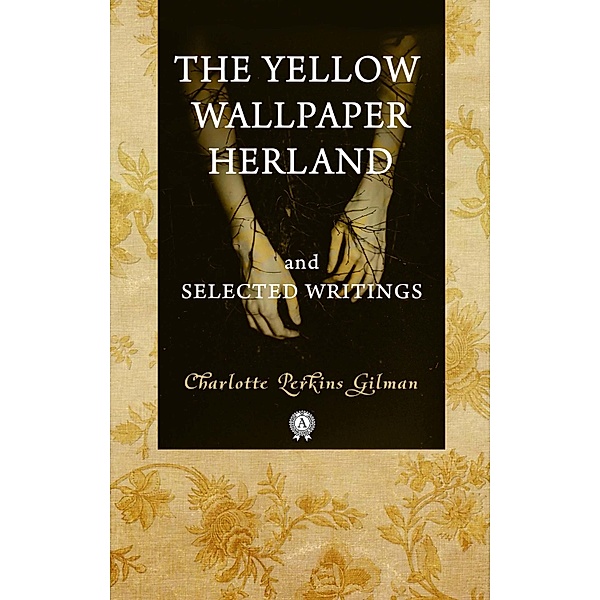 The Yellow Wallpaper  Herland  and Selected Writings, Charlotte Perkins Gilman