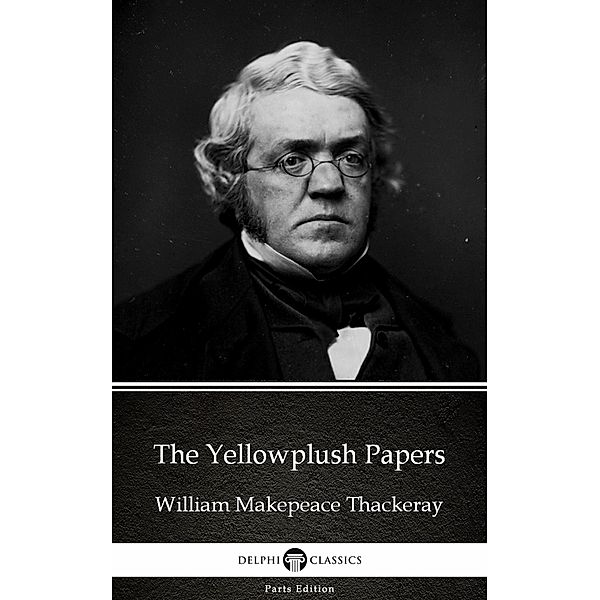 The Yellowplush Papers by William Makepeace Thackeray (Illustrated) / Delphi Parts Edition (William Makepeace Thack Bd.18, William Makepeace Thackeray