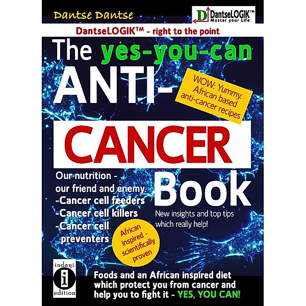 The yes-you-can Anti-CANCER Book - Our Nutrition - Our Friend and Enemy: Cancer Cell Feeder, Cancer Cell-Killers, Cancer Cell Preventers, Dantse Dantse